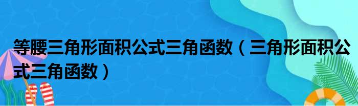 等腰三角形面积公式三角函数 三角形面积公式三角函数