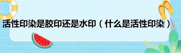 活性印染是胶印还是水印 什么是活性印染