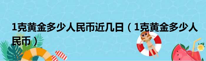 1克黄金多少人民币近几日 1克黄金多少人民币