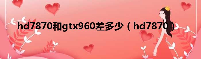 hd7870和gtx960差多少 hd7870