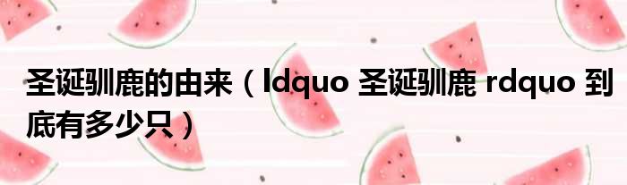 圣诞驯鹿的由来 ldquo 圣诞驯鹿 rdquo 到底有多少只