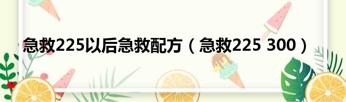 急救225以后急救配方 急救225 300