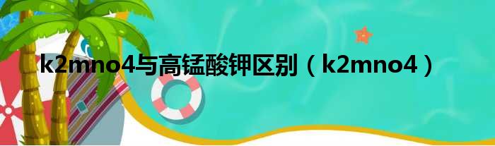 k2mno4与高锰酸钾区别 k2mno4