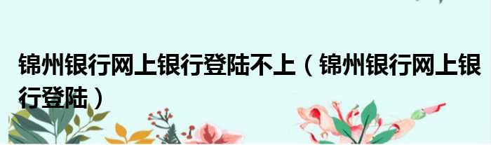 锦州银行网上银行登陆不上 锦州银行网上银行登陆
