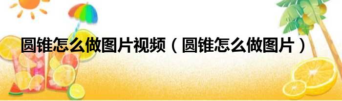 圆锥怎么做图片视频 圆锥怎么做图片