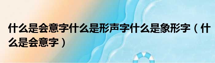 什么是会意字什么是形声字什么是象形字 什么是会意字