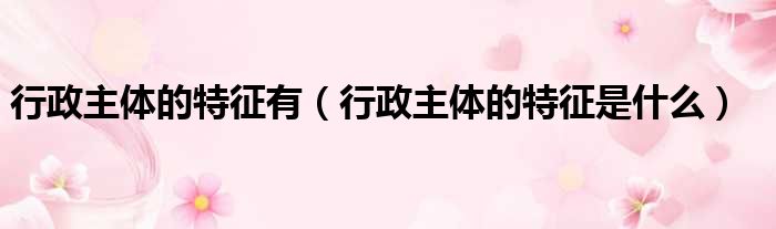 行政主体的特征有 行政主体的特征是什么