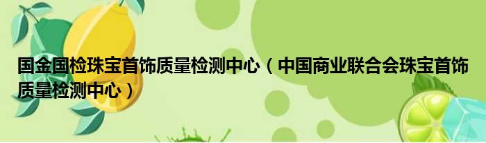 国金国检珠宝首饰质量检测中心 中国商业联合会珠宝首饰质量检测中心