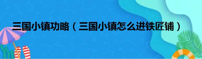 三国小镇功略 三国小镇怎么进铁匠铺