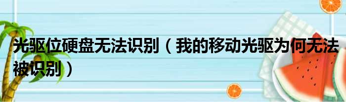 光驱位硬盘无法识别 我的移动光驱为何无法被识别