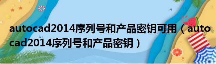 autocad2014序列号和产品密钥可用 autocad2014序列号和产品密钥
