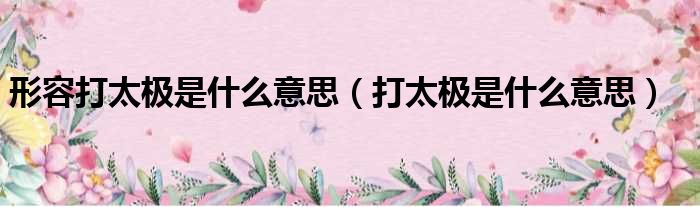 形容打太极是什么意思 打太极是什么意思