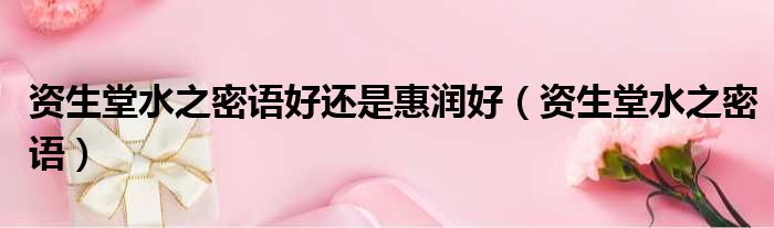 资生堂水之密语好还是惠润好 资生堂水之密语