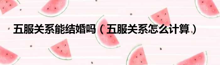 五服关系能结婚吗 五服关系怎么计算