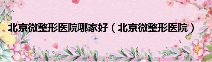 北京微整形医院哪家好 北京微整形医院