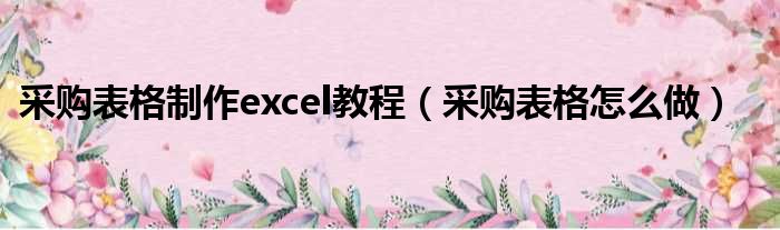采购表格制作excel教程 采购表格怎么做