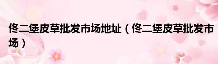 佟二堡皮草批发市场地址 佟二堡皮草批发市场