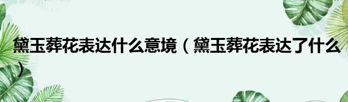 黛玉葬花表达什么意境 黛玉葬花表达了什么