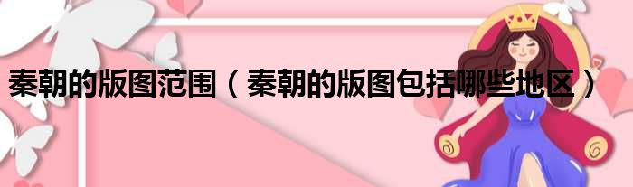 秦朝的版图范围 秦朝的版图包括哪些地区
