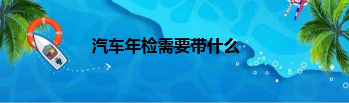 汽车年检需要带什么