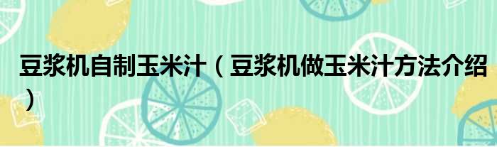 豆浆机自制玉米汁 豆浆机做玉米汁方法介绍