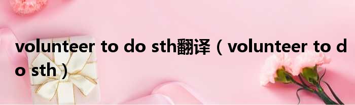 volunteer to do sth翻译 volunteer to do sth