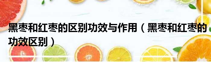 黑枣和红枣的区别功效与作用 黑枣和红枣的功效区别