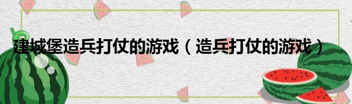 建城堡造兵打仗的游戏 造兵打仗的游戏