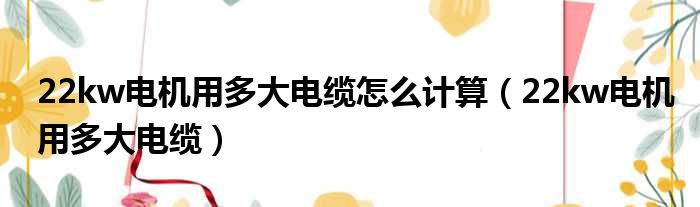 22kw电机用多大电缆怎么计算 22kw电机用多大电缆