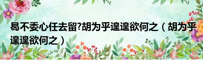 曷不委心任去留 胡为乎遑遑欲何之 胡为乎遑遑欲何之