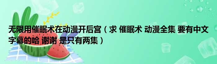 无限用催眠术在动漫开后宫 求 催眠术 动漫全集 要有中文字幕的哈 谢谢 是只有两集
