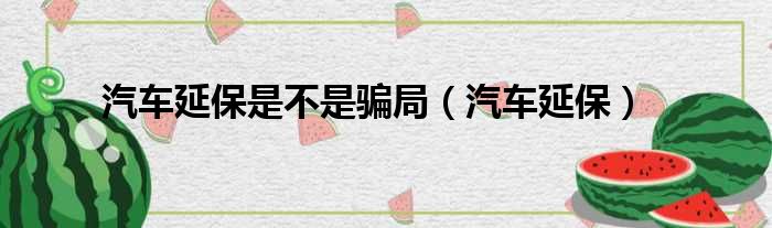汽车延保是不是骗局 汽车延保