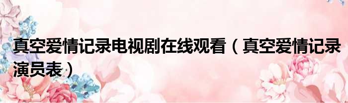 真空爱情记录电视剧在线观看 真空爱情记录演员表