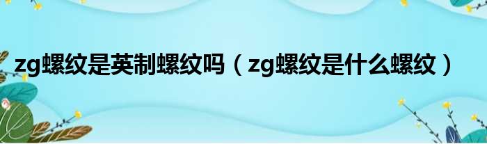 zg螺纹是英制螺纹吗 zg螺纹是什么螺纹