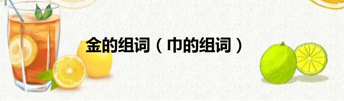 金的组词 巾的组词