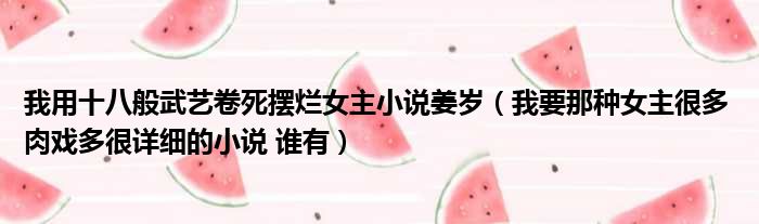 我用十八般武艺卷死摆烂女主小说姜岁 我要那种女主很多 肉戏多很详细的小说 谁有