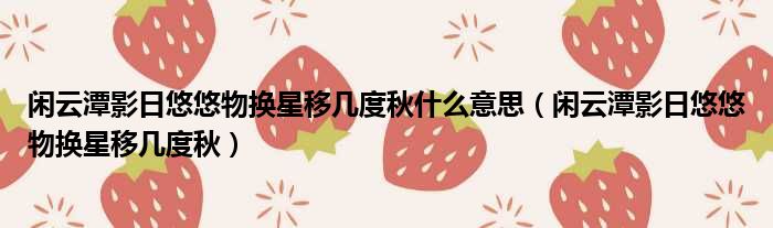 闲云潭影日悠悠物换星移几度秋什么意思 闲云潭影日悠悠物换星移几度秋