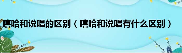 嘻哈和说唱的区别 嘻哈和说唱有什么区别