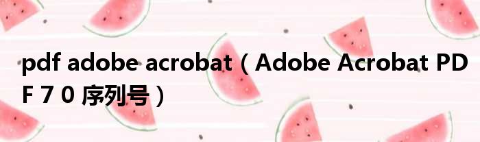 pdf adobe acrobat Adobe Acrobat PDF 7 0 序列号