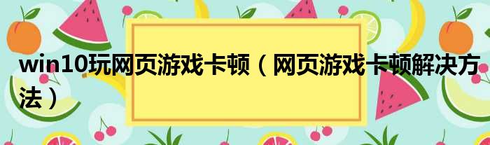 win10玩网页游戏卡顿 网页游戏卡顿解决方法