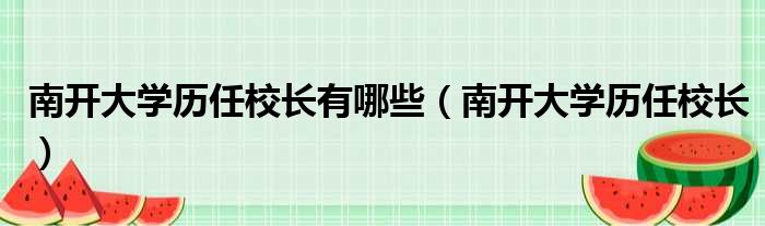 南开大学历任校长有哪些 南开大学历任校长