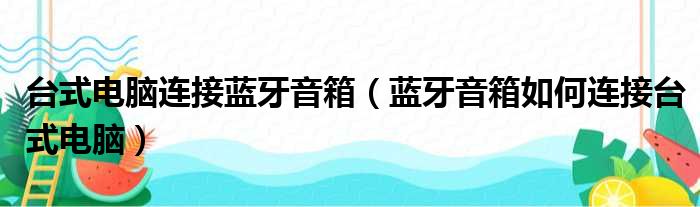 台式电脑连接蓝牙音箱 蓝牙音箱如何连接台式电脑