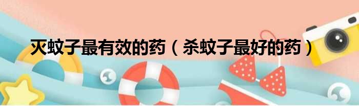 灭蚊子最有效的药 杀蚊子最好的药
