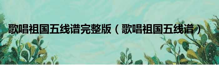 歌唱祖国五线谱完整版 歌唱祖国五线谱