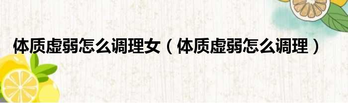 体质虚弱怎么调理女 体质虚弱怎么调理