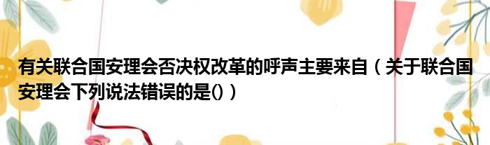 有关联合国安理会否决权改革的呼声主要来自 关于联合国安理会下列说法错误的是