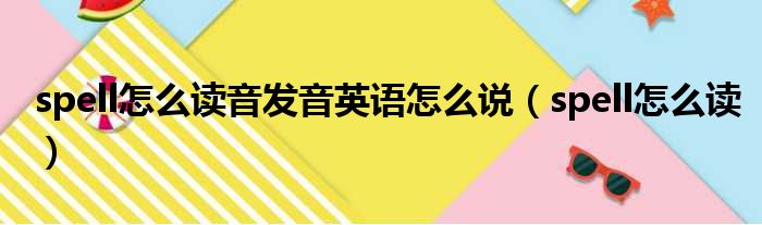 spell怎么读音发音英语怎么说 spell怎么读