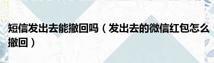 短信发出去能撤回吗 发出去的微信红包怎么撤回