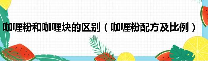 咖喱粉和咖喱块的区别 咖喱粉配方及比例