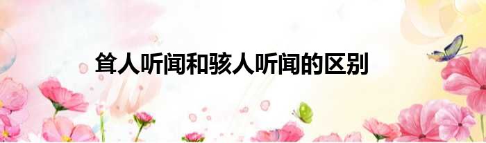 耸人听闻和骇人听闻的区别